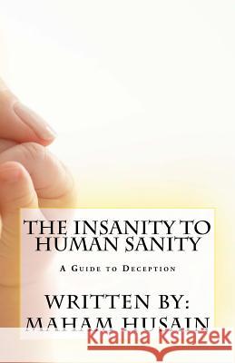 The Insanity To Human Sanity: A Guide to Deception Husain, Maham 9781985665668 Createspace Independent Publishing Platform