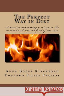 The Perfect Way in Diet?: A treatise advocating a return to the natural and ancient food of our race Anna Bonus Kingsford, Eduardo Filipe Freitas 9781985666443 Createspace Independent Publishing Platform