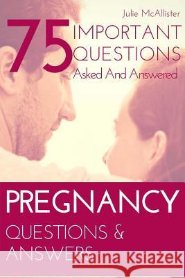 PREGNANCY Questions & Answers: 75 Important Questions Asked And Answered McAllister, Julie 9781985667426 Createspace Independent Publishing Platform