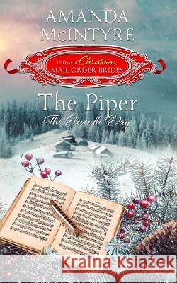 The Piper; The Eleventh Day (the 12 Days of Christmas Mail-Order Brides): Book 11 Amanda McIntyre 9781985668508