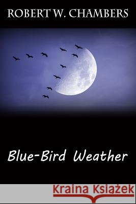 Blue-Bird Weather Robert W. Chambers 9781985671089 Createspace Independent Publishing Platform