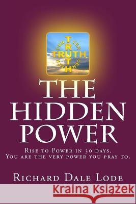 The Hidden Power: Rise to Power in 30 Days. You are the very power you pray to. Lode, Richard Dale 9781985672352 Createspace Independent Publishing Platform