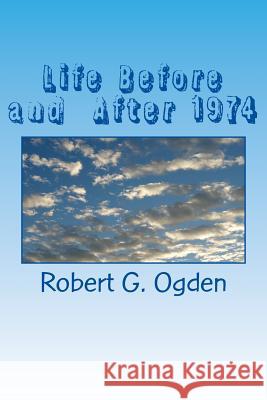 Life Before and After 1974: Life Before and After 1974 Mr Robert G. Ogden Mr William R. Ogden 9781985673632 Createspace Independent Publishing Platform
