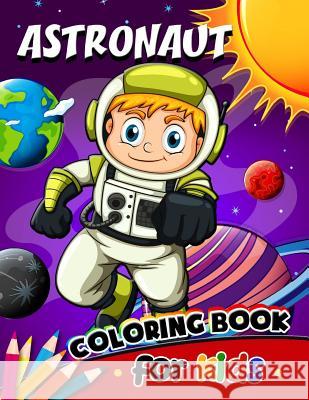 Astronaut Coloring Book for Kids: Activity book for boy, girls, kids Ages 2-4,3-5,4-8 Activity Books for Kids                  Preschool Learning Activity Designer 9781985677319