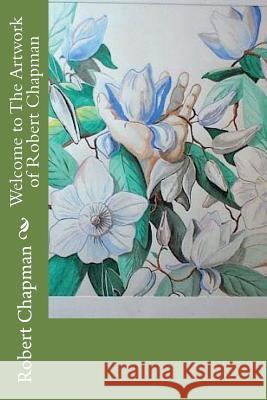 Welcome to The Artwork of Robert Chapman Chapman, Robert C. 9781985677678 Createspace Independent Publishing Platform