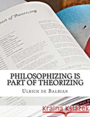 Philosophizing is part of Theorizing de Balbian, Ulrich 9781985683938 Createspace Independent Publishing Platform