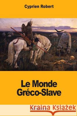 Le Monde Gréco-Slave Robert, Cyprien 9781985685437 Createspace Independent Publishing Platform