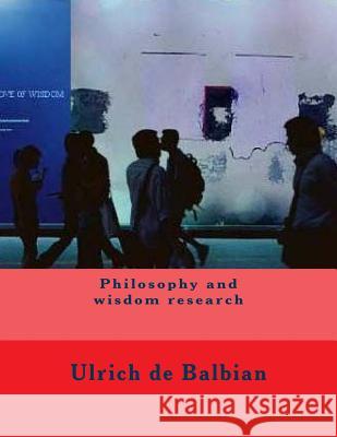 Philosophy and wisdom research Ulrich de Balbian 9781985686632 Createspace Independent Publishing Platform