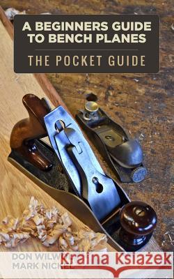 A Beginners Guide to Bench Planes Don Wilwol Mark Nickel 9781985689787 Createspace Independent Publishing Platform