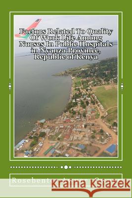 Factors Related To Quality Of Work Life Among Nurses In Public Hospitals: Nyanza Province, Republic Of Kenya Owuor, Rosebenter Awuor 9781985692480