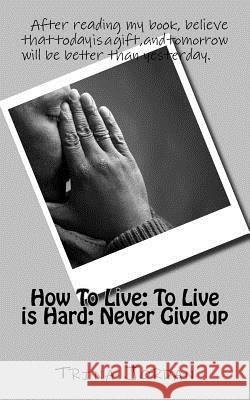 How To Live: To Live is Hard; Never Give-up Jordan, Trina 9781985693173