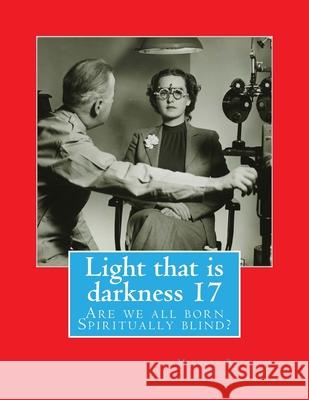 Light that is darkness 17: Are we all born Spiritually blind? Michael Rudolph Hodges 9781985696891 Createspace Independent Publishing Platform