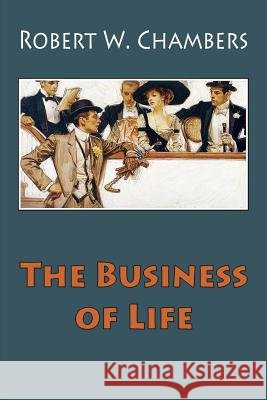 The Business of Life Robert W. Chambers 9781985697836 Createspace Independent Publishing Platform