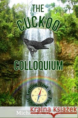 The Cuckoo Colloquium: Getting Lost to Find Yourself Mr Michael a. Greco 9781985699496 Createspace Independent Publishing Platform