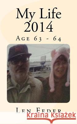 My Life 2014: Age 63 - 64 Len Feder 9781985699830