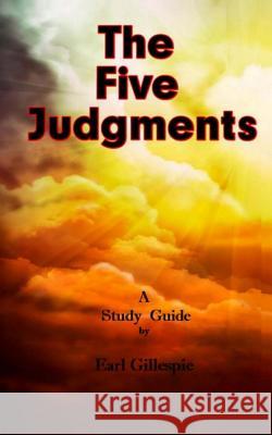 The Five Judgments: A Study Guide Earl Gillespie 9781985701359 Createspace Independent Publishing Platform