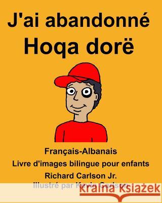 Français-Albanais J'ai abandonné/Hoqa dorë Livre d'images bilingue pour enfants Carlson Jr, Richard 9781985702103 Createspace Independent Publishing Platform