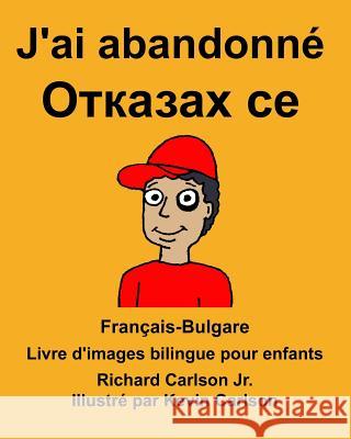 Français-Bulgare J'ai abandonné Livre d'images bilingue pour enfants Carlson Jr, Richard 9781985702325 Createspace Independent Publishing Platform