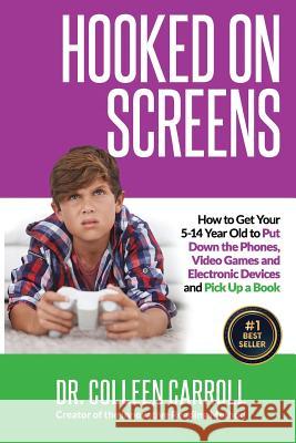 Hooked on Screens: How to Get Your 5-14 Year Old to Put Down the Phones, Video Games and Electronic Devices and Pick Up a Book Dr Colleen Carroll 9781985702356 Createspace Independent Publishing Platform