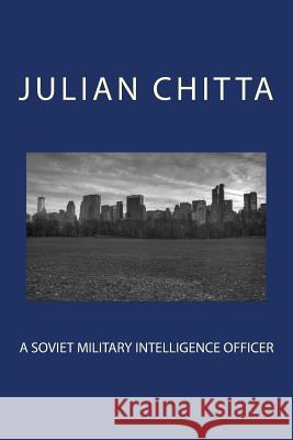 A Soviet Military Intelligence Officer Julian Chitta 9781985705500