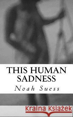 This Human Sadness Noah Suess 9781985705531 Createspace Independent Publishing Platform