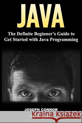 Java: The Definite Beginner's Guide to Get Started with Java Programming It Starte Joseph Connor 9781985706422 Createspace Independent Publishing Platform