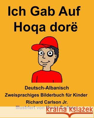 Deutsch-Albanisch Ich Gab Auf/Hoqa dorë Zweisprachiges Bilderbuch für Kinder Carlson Jr, Richard 9781985706644 Createspace Independent Publishing Platform