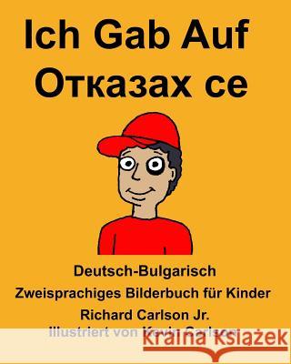 Deutsch-Bulgarisch Ich Gab Auf Zweisprachiges Bilderbuch für Kinder Carlson Jr, Richard 9781985706774 Createspace Independent Publishing Platform