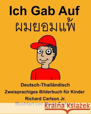 Deutsch-Thailändisch Ich Gab Auf Zweisprachiges Bilderbuch für Kinder Carlson Jr, Richard 9781985707320 Createspace Independent Publishing Platform