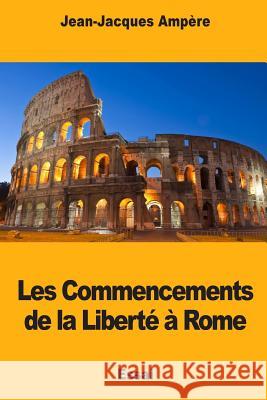 Les Commencements de la Liberté à Rome Ampere, Jean-Jacques 9781985708082 Createspace Independent Publishing Platform