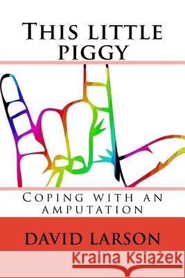 This little piggy: coping with an amputation Larson, David 9781985715745 Createspace Independent Publishing Platform