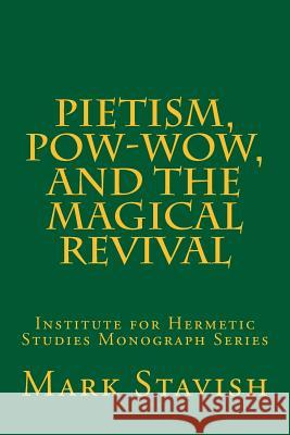 Pietism, Pow-Wow, and the Magical Revival: Institute for Hermetic Studies Monograph Series DeStefano III, Alfred 9781985716636 Createspace Independent Publishing Platform