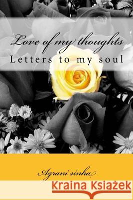 Love of my thoughts: Letters to my soul Sinha, Agrani 9781985716650 Createspace Independent Publishing Platform