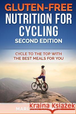 GLUTEN FREE NUTRITION For CYCLING SECOND EDITION: CYCLE To THE TOP WITH THE BEST MEALS FOR YOU Correa, Mariana 9781985718821 Createspace Independent Publishing Platform