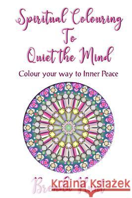 Spiritual Colouring to Quiet the Mind: Olour Your Way to Inner Peace Brenda Hunt 9781985719132 Createspace Independent Publishing Platform