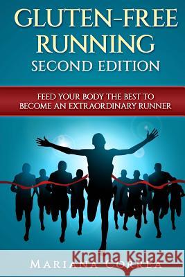 GLUTEN FREE RUNNING SECOND EDiTION: FEED YOUR BODY THE BEST To BECOME AN EXTRAORDINARY RUNNER Correa, Mariana Mariana 9781985719293