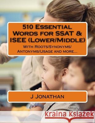 510 Essential Words for SSAT & ISEE (Lower/Middle): With Roots/Synonyms/Antonyms/Usage and more... Jonathan, J. 9781985722279 Createspace Independent Publishing Platform