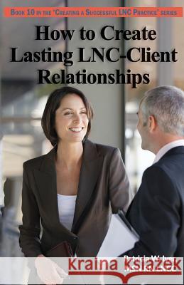 How to Create Lasting LNC-Client Relationships Iyer, Patricia W. 9781985722811 Createspace Independent Publishing Platform