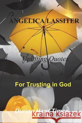 Uplifting Quotes for Trusting in God During Hard Times Angelica Lassiter 9781985723085 Createspace Independent Publishing Platform