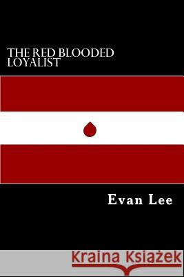 The Red Blooded Loyalist Evan Perry Lee 9781985723337 Createspace Independent Publishing Platform