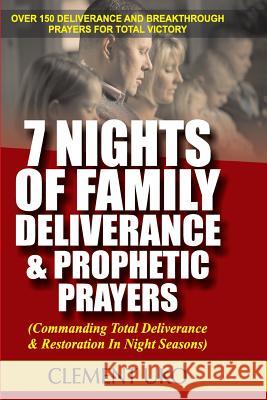 7 Nights of Family Deliverance & Prophetic Prayers: Commanding Total Deliverance & Restoration in Night Seasons Clement Uko 9781985723665