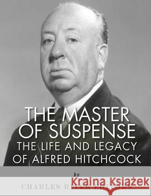 The Master of Suspense: The Life and Legacy of Alfred Hitchcock Charles River Editors 9781985725157