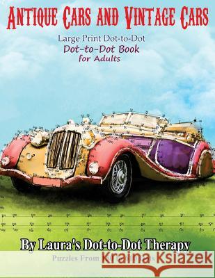 Antique Cars and Vintage Cars Large Print Dot-to-Dot: Dot-to-Dot Book For Adults Laura's Dot to Dot Therapy 9781985726468 Createspace Independent Publishing Platform