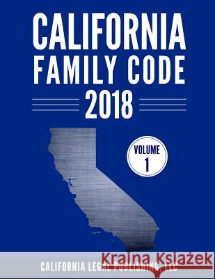 California Family Code 2018, Volume 1: Division 1 through Division 10 California Legal Publishing, LLC 9781985728257