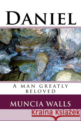 Daniel: A man greatly beloved Walls, Muncia 9781985728851 Createspace Independent Publishing Platform