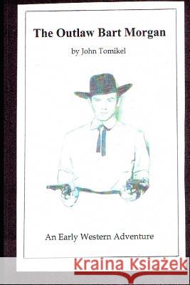 The Outlaw Bart Morgan John Tomikel 9781985728936 Createspace Independent Publishing Platform