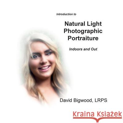 Introduction to Natural Light Photographic Portraiture: Indoors and Out David Bigwood 9781985730090