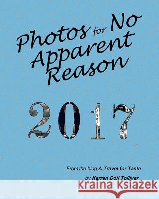 Photos for No Apparent Reason 2017: ... and the stories behind those funny pictures at the end of each A Travel for Taste blog post Tolliver, Karren Doll 9781985730892 Createspace Independent Publishing Platform