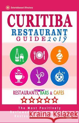 Curitiba Restaurant Guide 2019: Best Rated Restaurants in Curitiba, Brazil - 500 Restaurants, Bars and Cafés recommended for Visitors, 2019 Winchell, Randy N. 9781985730977 Createspace Independent Publishing Platform