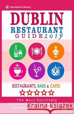 Dublin Restaurant Guide 2019: Best Rated Restaurants in Dublin, Republic of Ireland - 500 Restaurants, Bars and Cafés recommended for Visitors, 2019 Yeats, George K. 9781985734685 Createspace Independent Publishing Platform